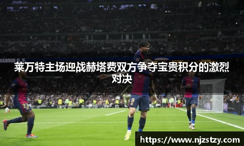 莱万特主场迎战赫塔费双方争夺宝贵积分的激烈对决
