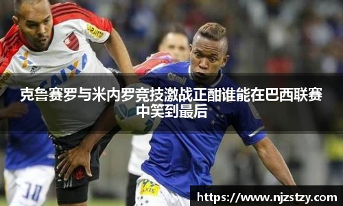 克鲁赛罗与米内罗竞技激战正酣谁能在巴西联赛中笑到最后